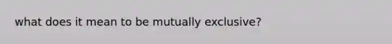 what does it mean to be mutually exclusive?