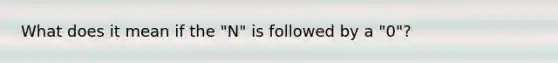 What does it mean if the "N" is followed by a "0"?