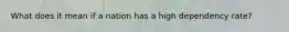 What does it mean if a nation has a high dependency rate?