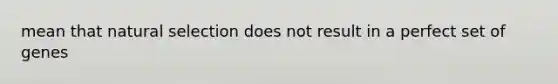 mean that natural selection does not result in a perfect set of genes