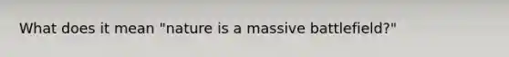 What does it mean "nature is a massive battlefield?"