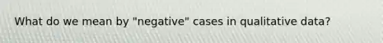 What do we mean by "negative" cases in qualitative data?