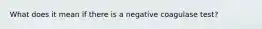 What does it mean if there is a negative coagulase test?