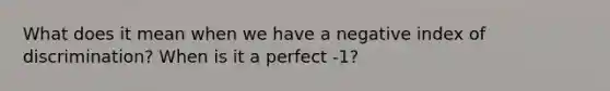 What does it mean when we have a negative index of discrimination? When is it a perfect -1?