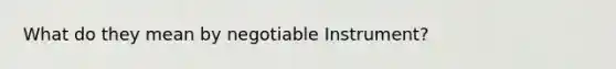 What do they mean by negotiable Instrument?