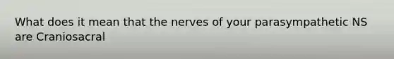 What does it mean that the nerves of your parasympathetic NS are Craniosacral