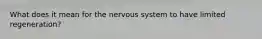 What does it mean for the nervous system to have limited regeneration?