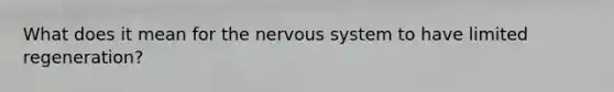 What does it mean for the nervous system to have limited regeneration?