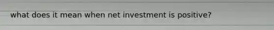 what does it mean when net investment is positive?