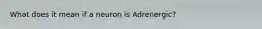 What does it mean if a neuron is Adrenergic?