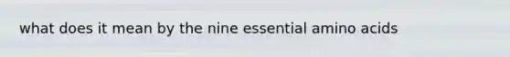 what does it mean by the nine essential amino acids