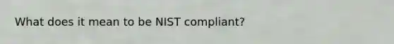 What does it mean to be NIST compliant?