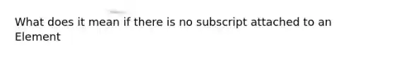 What does it mean if there is no subscript attached to an Element