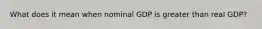 What does it mean when nominal GDP is greater than real GDP?