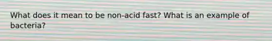 What does it mean to be non-acid fast? What is an example of bacteria?