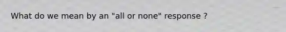 What do we mean by an "all or none" response ?