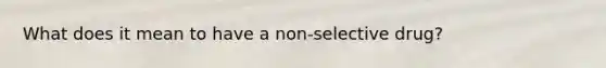 What does it mean to have a non-selective drug?