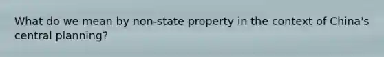 What do we mean by non-state property in the context of China's central planning?