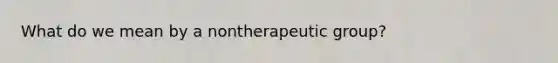 What do we mean by a nontherapeutic group?