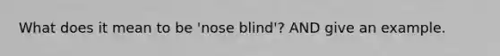 What does it mean to be 'nose blind'? AND give an example.