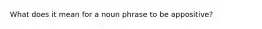 What does it mean for a noun phrase to be appositive?