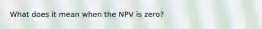 What does it mean when the NPV is zero?