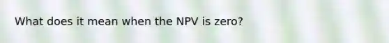 What does it mean when the NPV is zero?