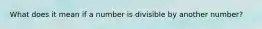 What does it mean if a number is divisible by another number?