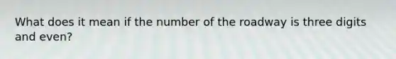 What does it mean if the number of the roadway is three digits and even?