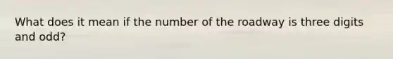 What does it mean if the number of the roadway is three digits and odd?