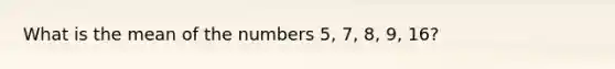 What is the mean of the numbers 5, 7, 8, 9, 16?