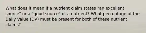 What does it mean if a nutrient claim states "an excellent source" or a "good source" of a nutrient? What percentage of the Daily Value (DV) must be present for both of these nutrient claims?