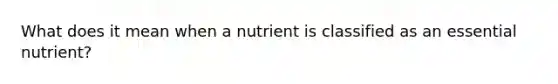 What does it mean when a nutrient is classified as an essential nutrient?