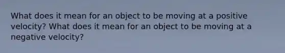 What does it mean for an object to be moving at a positive velocity? What does it mean for an object to be moving at a negative velocity?