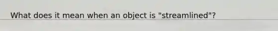 What does it mean when an object is "streamlined"?