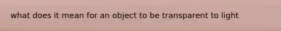 what does it mean for an object to be transparent to light