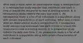 What does it mean when an observational study is​ retrospective? A. A retrospective study requires that individuals look back in time or require the researcher to look at existing records. B. A retrospective study collects the data over time. C. An retrospective study is a list of all individuals in a population along with certain characteristics of each individual. What does it mean when an observational study is​ prospective? A. A prospective study requires that individuals look back in time or require the researcher to look at existing records. B. A prospective study collects the data over time. C. An prospective study is a list of all individuals in a population along with certain characteristics of each individual.