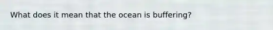 What does it mean that the ocean is buffering?