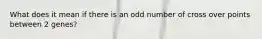 What does it mean if there is an odd number of cross over points between 2 genes?