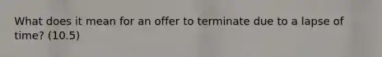 What does it mean for an offer to terminate due to a lapse of time? (10.5)