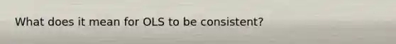 What does it mean for OLS to be consistent?