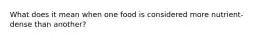 What does it mean when one food is considered more nutrient-dense than another?