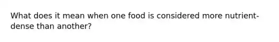 What does it mean when one food is considered more nutrient-dense than another?