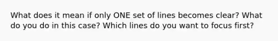 What does it mean if only ONE set of lines becomes clear? What do you do in this case? Which lines do you want to focus first?