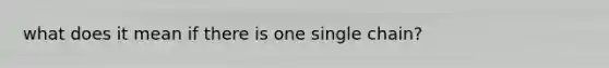 what does it mean if there is one single chain?