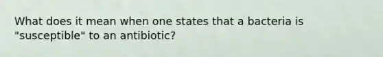 What does it mean when one states that a bacteria is "susceptible" to an antibiotic?