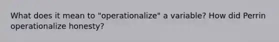 What does it mean to "operationalize" a variable? How did Perrin operationalize honesty?