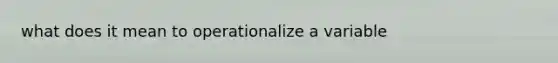 what does it mean to operationalize a variable