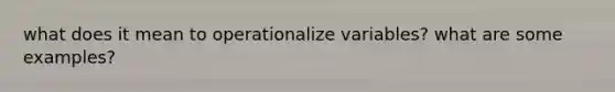 what does it mean to operationalize variables? what are some examples?