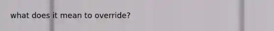 what does it mean to override?